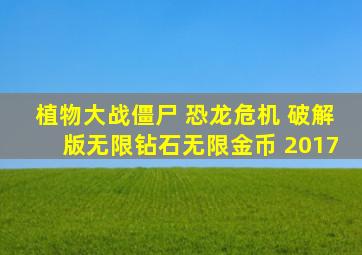 植物大战僵尸 恐龙危机 破解版无限钻石无限金币 2017